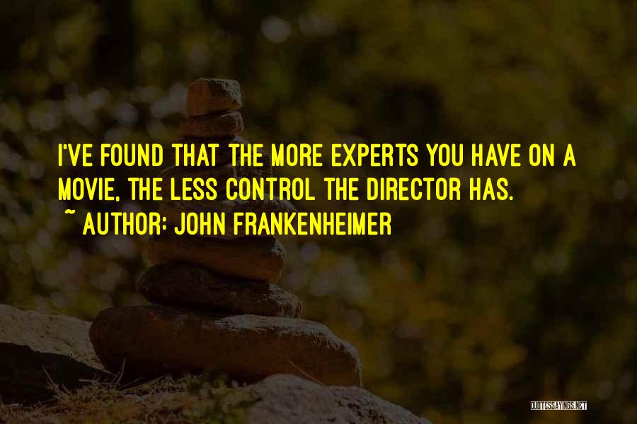 John Frankenheimer Quotes: I've Found That The More Experts You Have On A Movie, The Less Control The Director Has.