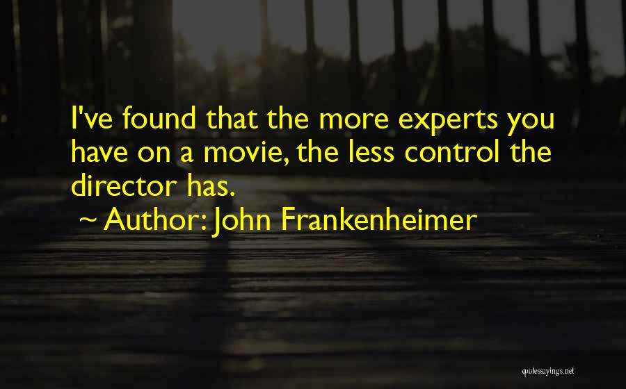 John Frankenheimer Quotes: I've Found That The More Experts You Have On A Movie, The Less Control The Director Has.