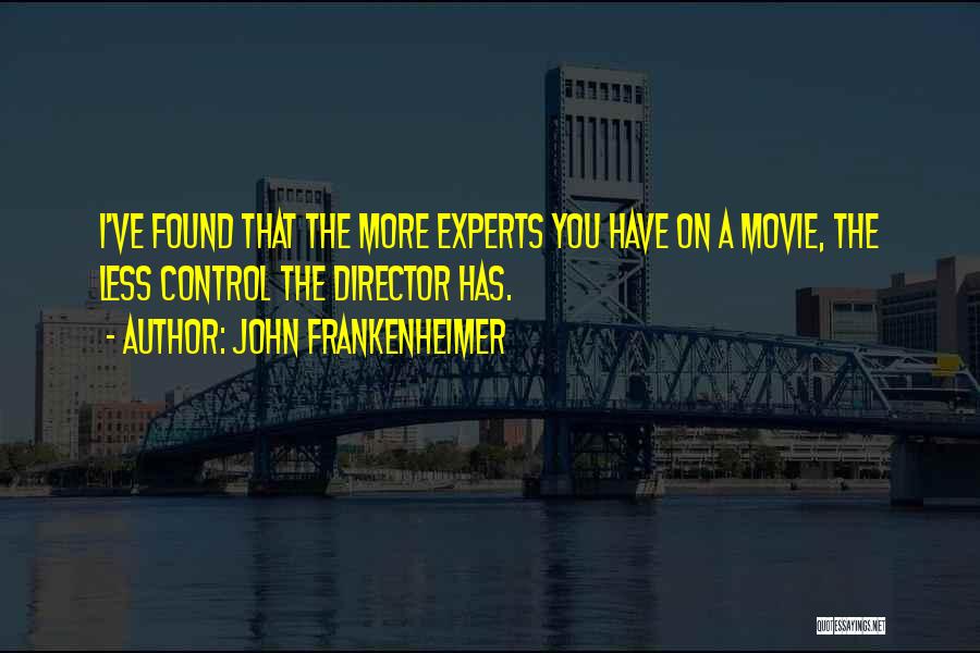 John Frankenheimer Quotes: I've Found That The More Experts You Have On A Movie, The Less Control The Director Has.