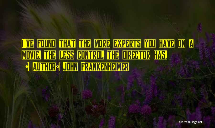 John Frankenheimer Quotes: I've Found That The More Experts You Have On A Movie, The Less Control The Director Has.