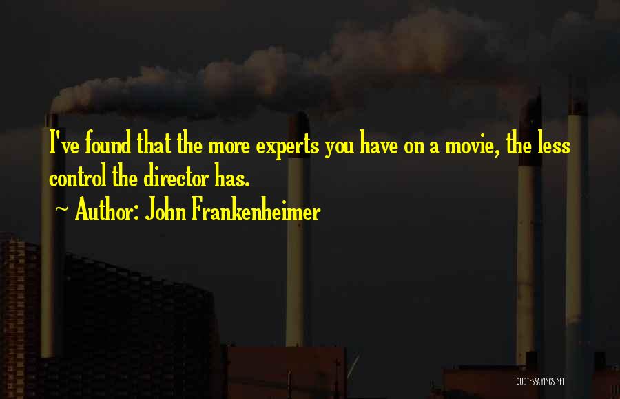 John Frankenheimer Quotes: I've Found That The More Experts You Have On A Movie, The Less Control The Director Has.