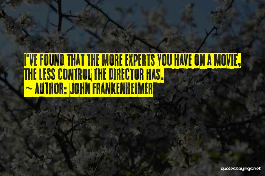 John Frankenheimer Quotes: I've Found That The More Experts You Have On A Movie, The Less Control The Director Has.