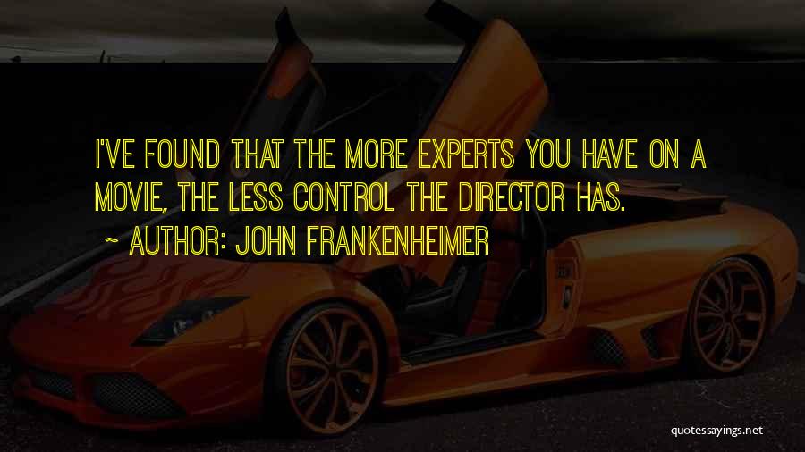 John Frankenheimer Quotes: I've Found That The More Experts You Have On A Movie, The Less Control The Director Has.