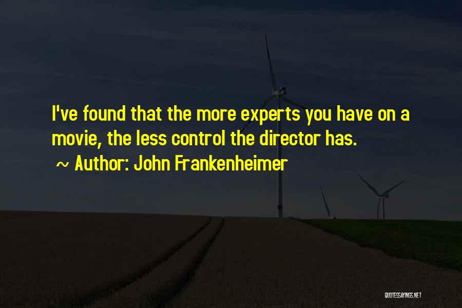 John Frankenheimer Quotes: I've Found That The More Experts You Have On A Movie, The Less Control The Director Has.