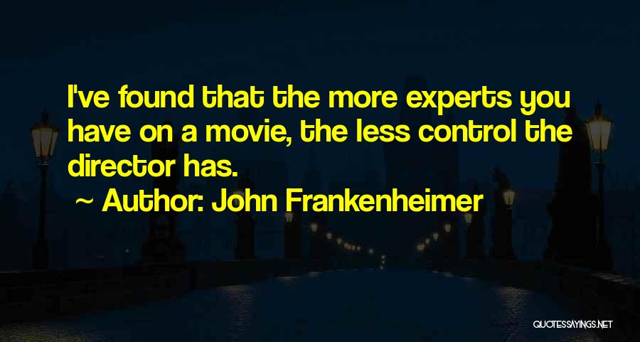 John Frankenheimer Quotes: I've Found That The More Experts You Have On A Movie, The Less Control The Director Has.