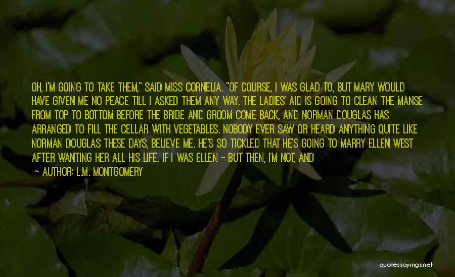 L.M. Montgomery Quotes: Oh, I'm Going To Take Them, Said Miss Cornelia. Of Course, I Was Glad To, But Mary Would Have Given