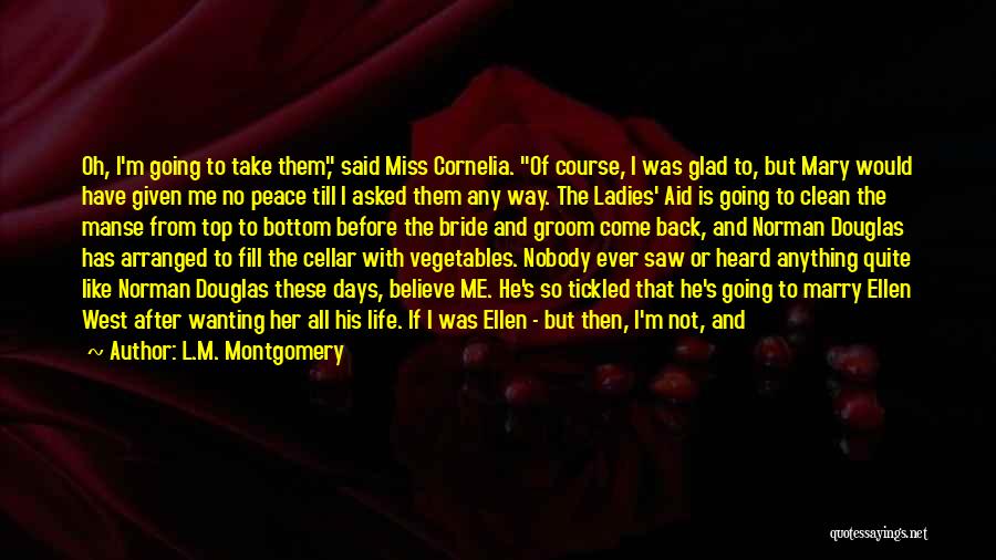 L.M. Montgomery Quotes: Oh, I'm Going To Take Them, Said Miss Cornelia. Of Course, I Was Glad To, But Mary Would Have Given