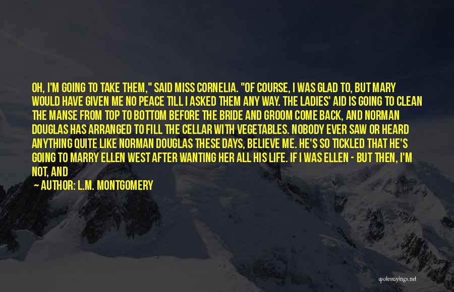 L.M. Montgomery Quotes: Oh, I'm Going To Take Them, Said Miss Cornelia. Of Course, I Was Glad To, But Mary Would Have Given