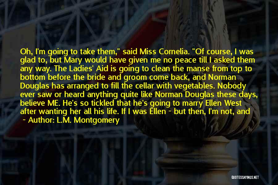 L.M. Montgomery Quotes: Oh, I'm Going To Take Them, Said Miss Cornelia. Of Course, I Was Glad To, But Mary Would Have Given