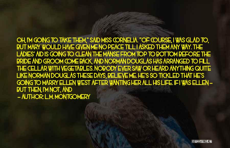 L.M. Montgomery Quotes: Oh, I'm Going To Take Them, Said Miss Cornelia. Of Course, I Was Glad To, But Mary Would Have Given