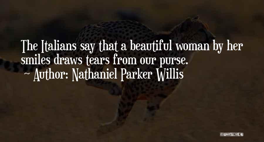 Nathaniel Parker Willis Quotes: The Italians Say That A Beautiful Woman By Her Smiles Draws Tears From Our Purse.