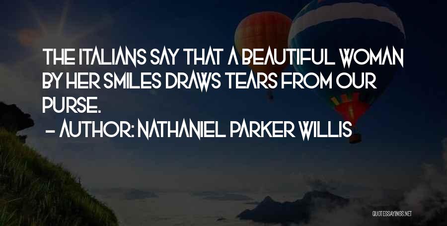 Nathaniel Parker Willis Quotes: The Italians Say That A Beautiful Woman By Her Smiles Draws Tears From Our Purse.