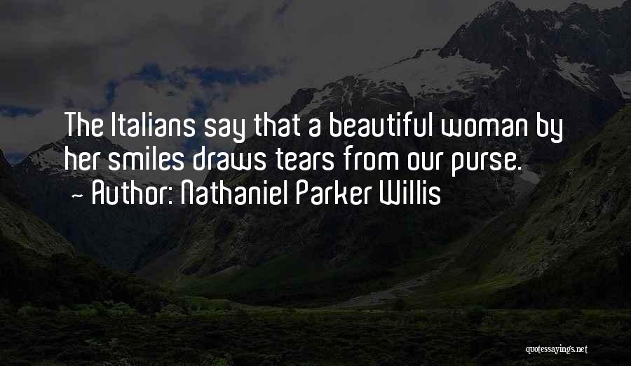 Nathaniel Parker Willis Quotes: The Italians Say That A Beautiful Woman By Her Smiles Draws Tears From Our Purse.