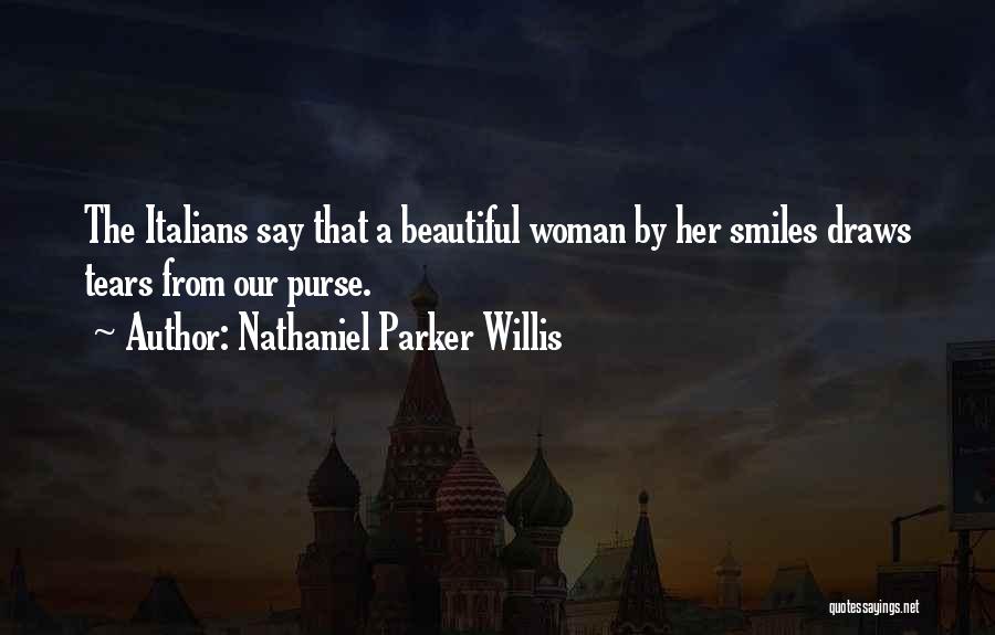 Nathaniel Parker Willis Quotes: The Italians Say That A Beautiful Woman By Her Smiles Draws Tears From Our Purse.