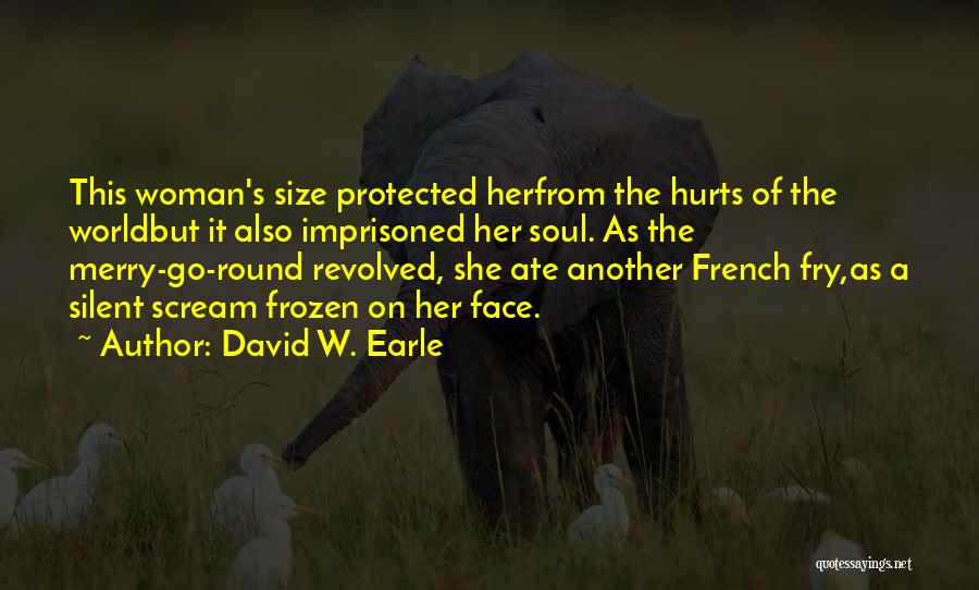 David W. Earle Quotes: This Woman's Size Protected Herfrom The Hurts Of The Worldbut It Also Imprisoned Her Soul. As The Merry-go-round Revolved, She