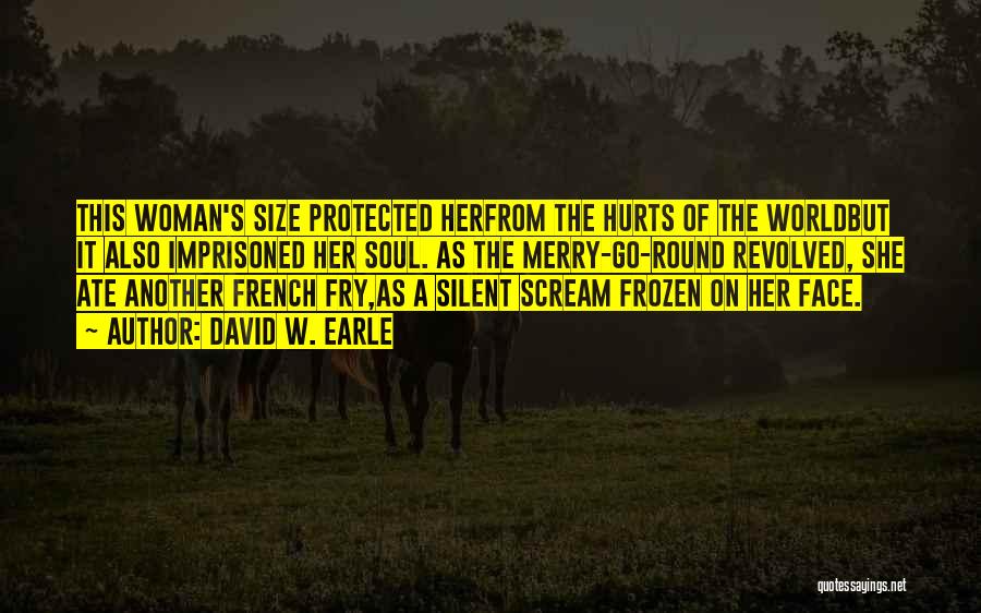 David W. Earle Quotes: This Woman's Size Protected Herfrom The Hurts Of The Worldbut It Also Imprisoned Her Soul. As The Merry-go-round Revolved, She