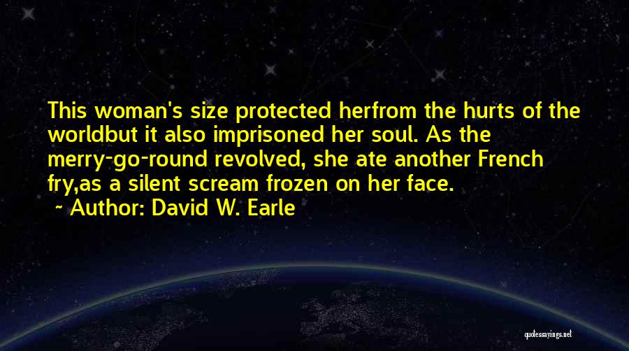 David W. Earle Quotes: This Woman's Size Protected Herfrom The Hurts Of The Worldbut It Also Imprisoned Her Soul. As The Merry-go-round Revolved, She