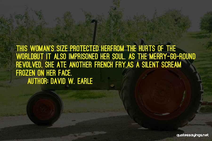 David W. Earle Quotes: This Woman's Size Protected Herfrom The Hurts Of The Worldbut It Also Imprisoned Her Soul. As The Merry-go-round Revolved, She