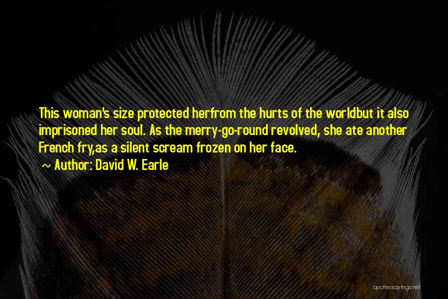 David W. Earle Quotes: This Woman's Size Protected Herfrom The Hurts Of The Worldbut It Also Imprisoned Her Soul. As The Merry-go-round Revolved, She