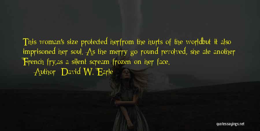 David W. Earle Quotes: This Woman's Size Protected Herfrom The Hurts Of The Worldbut It Also Imprisoned Her Soul. As The Merry-go-round Revolved, She