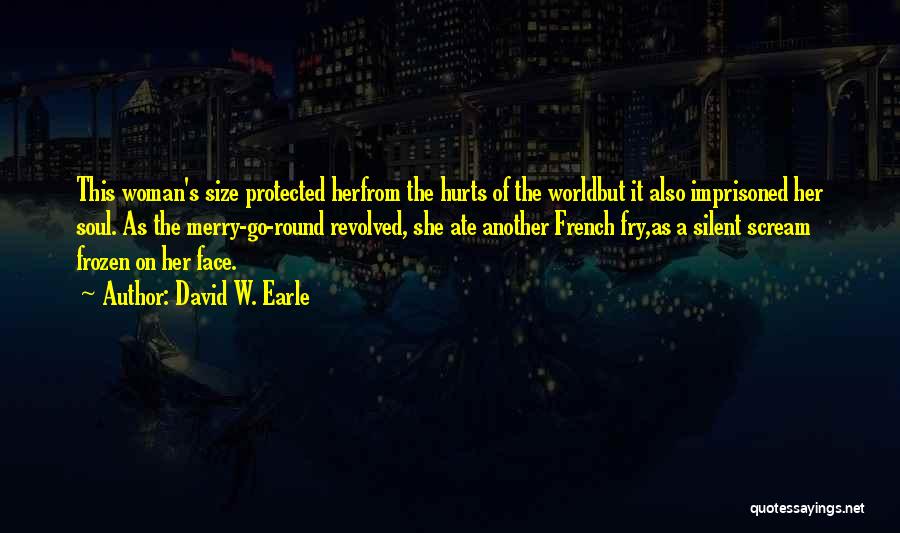 David W. Earle Quotes: This Woman's Size Protected Herfrom The Hurts Of The Worldbut It Also Imprisoned Her Soul. As The Merry-go-round Revolved, She