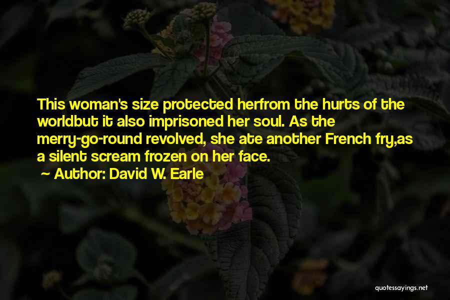 David W. Earle Quotes: This Woman's Size Protected Herfrom The Hurts Of The Worldbut It Also Imprisoned Her Soul. As The Merry-go-round Revolved, She