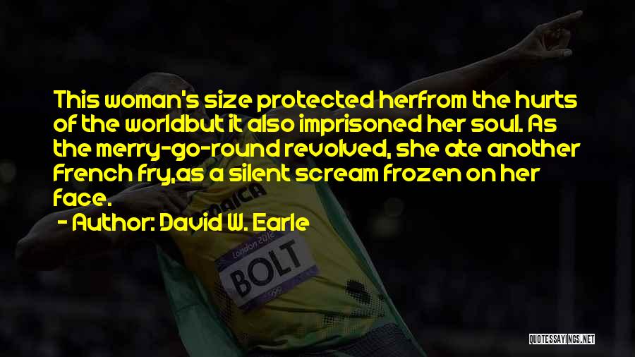 David W. Earle Quotes: This Woman's Size Protected Herfrom The Hurts Of The Worldbut It Also Imprisoned Her Soul. As The Merry-go-round Revolved, She