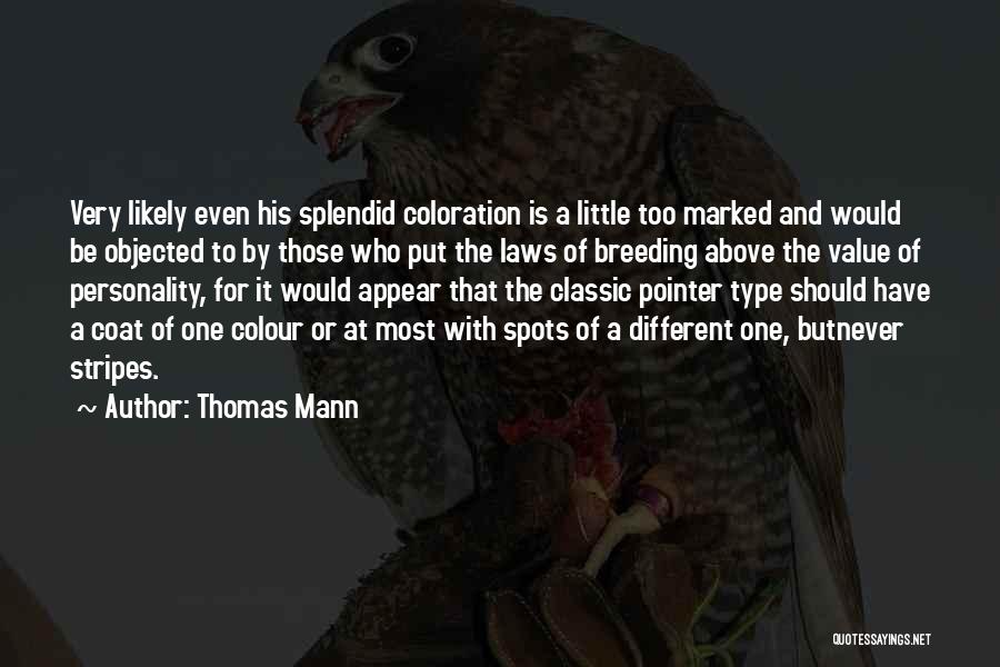 Thomas Mann Quotes: Very Likely Even His Splendid Coloration Is A Little Too Marked And Would Be Objected To By Those Who Put