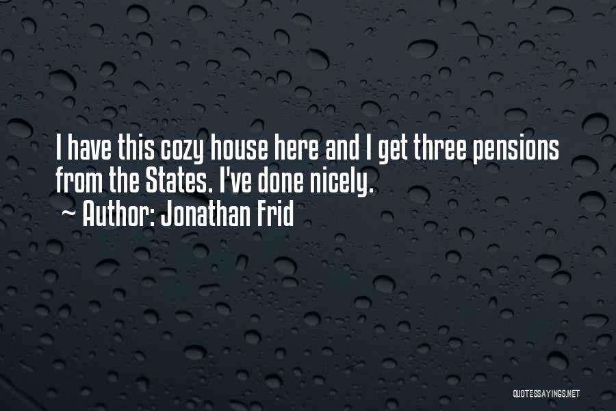 Jonathan Frid Quotes: I Have This Cozy House Here And I Get Three Pensions From The States. I've Done Nicely.