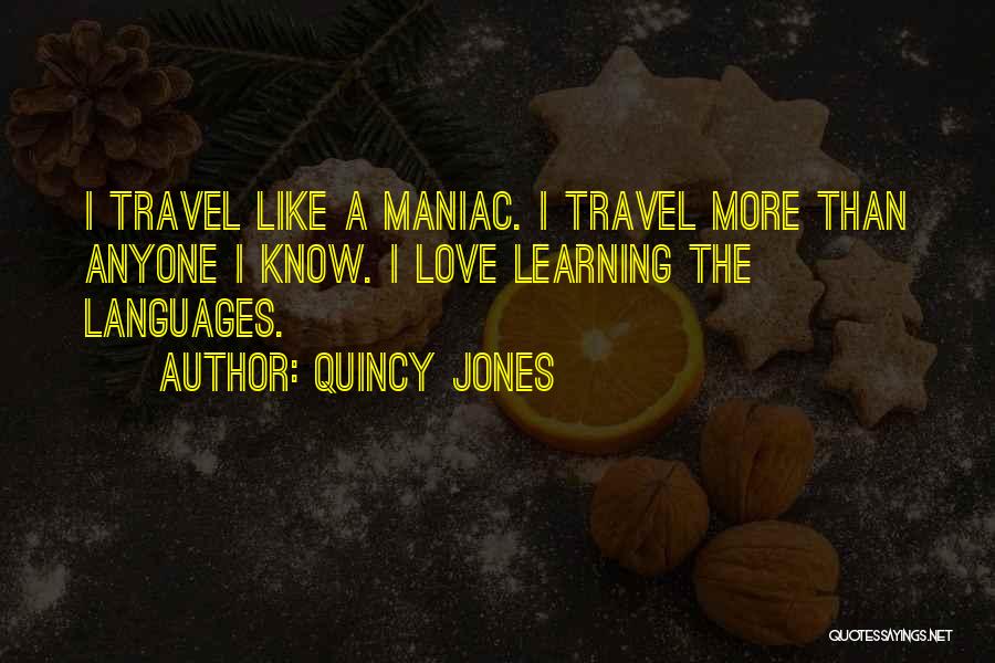 Quincy Jones Quotes: I Travel Like A Maniac. I Travel More Than Anyone I Know. I Love Learning The Languages.