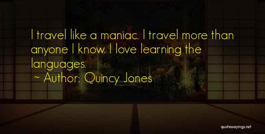 Quincy Jones Quotes: I Travel Like A Maniac. I Travel More Than Anyone I Know. I Love Learning The Languages.