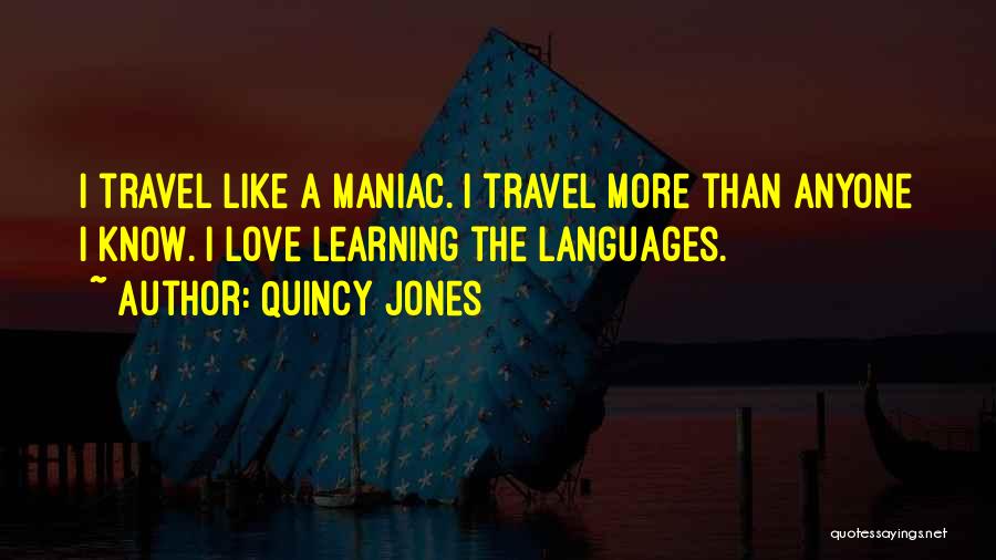 Quincy Jones Quotes: I Travel Like A Maniac. I Travel More Than Anyone I Know. I Love Learning The Languages.