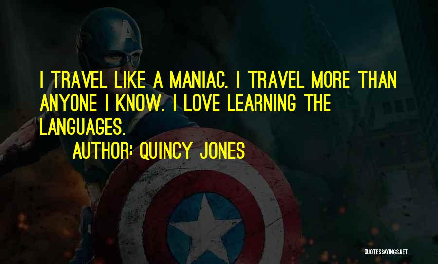 Quincy Jones Quotes: I Travel Like A Maniac. I Travel More Than Anyone I Know. I Love Learning The Languages.