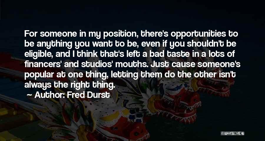 Fred Durst Quotes: For Someone In My Position, There's Opportunities To Be Anything You Want To Be, Even If You Shouldn't Be Eligible,