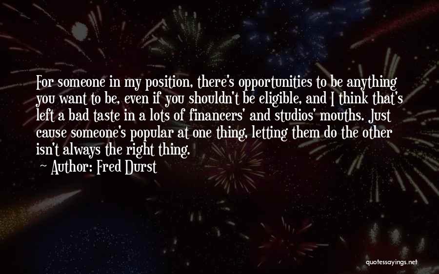 Fred Durst Quotes: For Someone In My Position, There's Opportunities To Be Anything You Want To Be, Even If You Shouldn't Be Eligible,