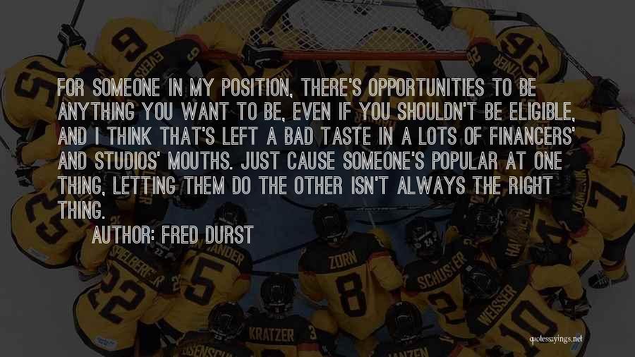 Fred Durst Quotes: For Someone In My Position, There's Opportunities To Be Anything You Want To Be, Even If You Shouldn't Be Eligible,