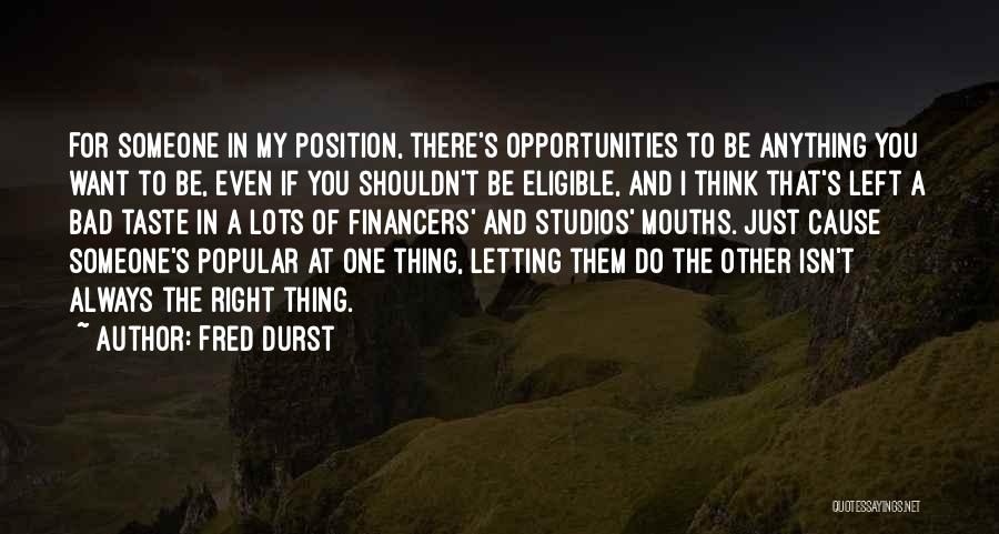 Fred Durst Quotes: For Someone In My Position, There's Opportunities To Be Anything You Want To Be, Even If You Shouldn't Be Eligible,