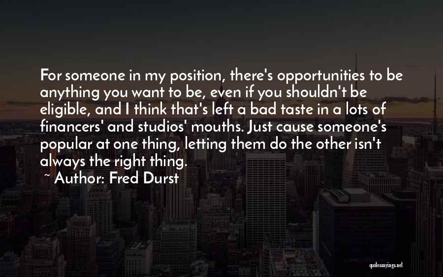 Fred Durst Quotes: For Someone In My Position, There's Opportunities To Be Anything You Want To Be, Even If You Shouldn't Be Eligible,