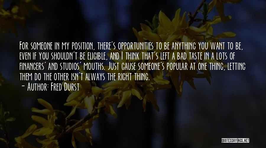 Fred Durst Quotes: For Someone In My Position, There's Opportunities To Be Anything You Want To Be, Even If You Shouldn't Be Eligible,