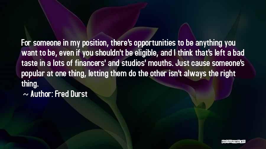 Fred Durst Quotes: For Someone In My Position, There's Opportunities To Be Anything You Want To Be, Even If You Shouldn't Be Eligible,