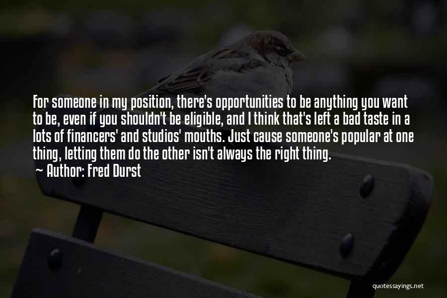 Fred Durst Quotes: For Someone In My Position, There's Opportunities To Be Anything You Want To Be, Even If You Shouldn't Be Eligible,