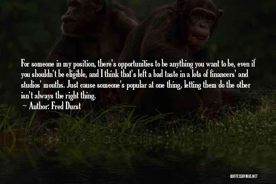 Fred Durst Quotes: For Someone In My Position, There's Opportunities To Be Anything You Want To Be, Even If You Shouldn't Be Eligible,