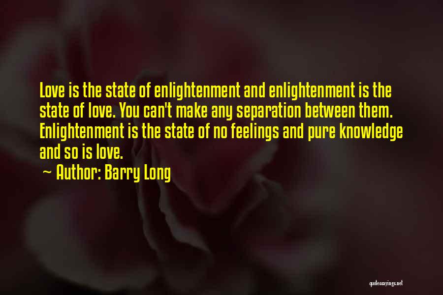 Barry Long Quotes: Love Is The State Of Enlightenment And Enlightenment Is The State Of Love. You Can't Make Any Separation Between Them.