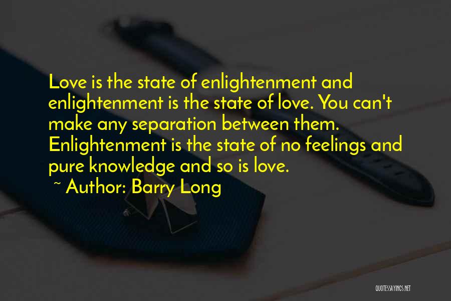 Barry Long Quotes: Love Is The State Of Enlightenment And Enlightenment Is The State Of Love. You Can't Make Any Separation Between Them.