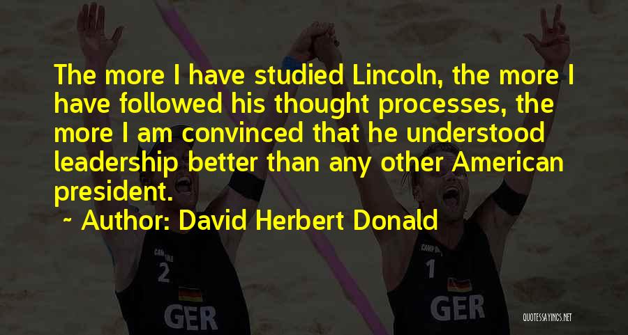 David Herbert Donald Quotes: The More I Have Studied Lincoln, The More I Have Followed His Thought Processes, The More I Am Convinced That