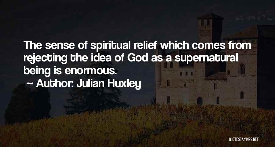 Julian Huxley Quotes: The Sense Of Spiritual Relief Which Comes From Rejecting The Idea Of God As A Supernatural Being Is Enormous.