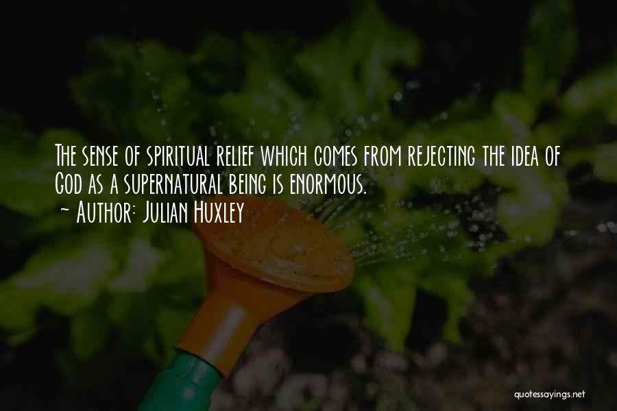 Julian Huxley Quotes: The Sense Of Spiritual Relief Which Comes From Rejecting The Idea Of God As A Supernatural Being Is Enormous.