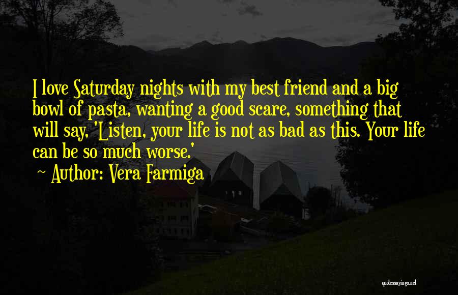 Vera Farmiga Quotes: I Love Saturday Nights With My Best Friend And A Big Bowl Of Pasta, Wanting A Good Scare, Something That