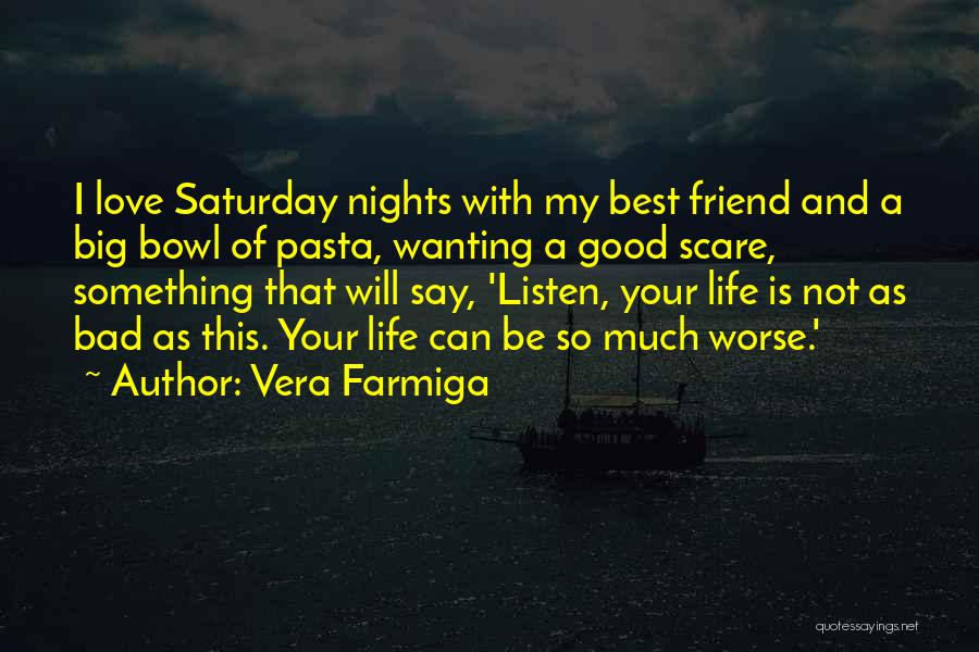 Vera Farmiga Quotes: I Love Saturday Nights With My Best Friend And A Big Bowl Of Pasta, Wanting A Good Scare, Something That