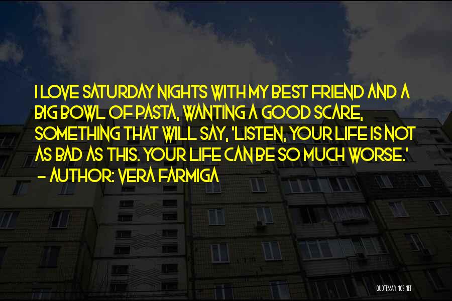 Vera Farmiga Quotes: I Love Saturday Nights With My Best Friend And A Big Bowl Of Pasta, Wanting A Good Scare, Something That